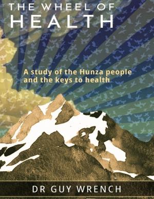 Cover of the book The Wheel of Health: A Study of the Hunza People and the Keys to Health by Mark Connolly