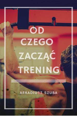 Cover of the book Od czego zacząć trening by Przemysław Liziniewicz