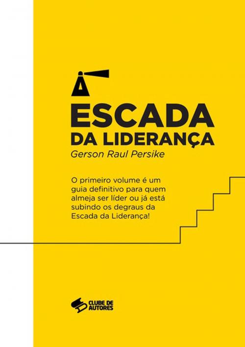 Cover of the book A Escada Da Liderança by Gerson Raul Persike, Clube de Autores