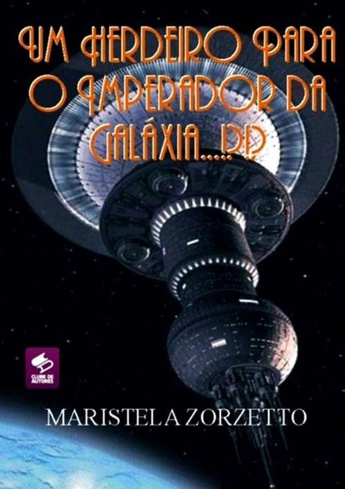 Cover of the book Um Herdeiro Para O Imperador Da GalÁxia...!?!? by Maristela Zorzetto, Clube de Autores