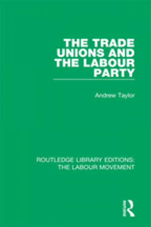 Cover of the book The Trade Unions and the Labour Party by Andrew Taylor, Taylor and Francis