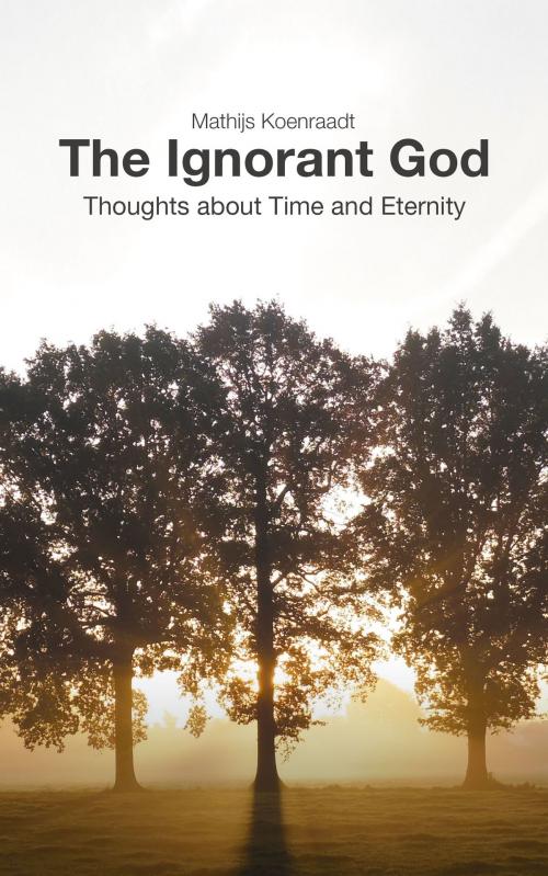 Cover of the book The Ignorant God: Thoughts about Time and Eternity by Mathijs Koenraadt, Mathijs Koenraadt