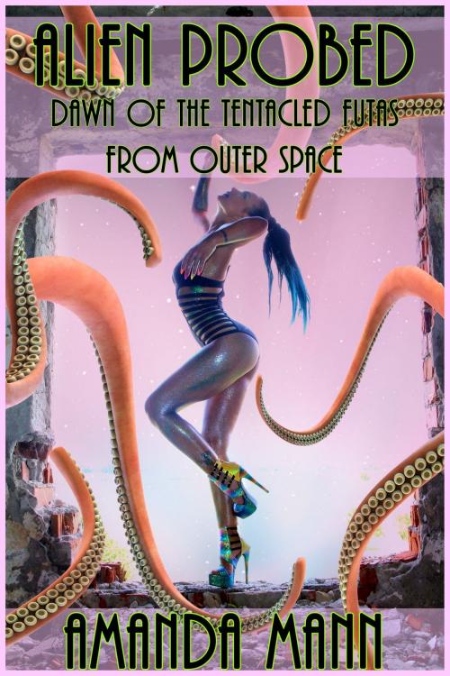 Cover of the book Alien Probed: Dawn of the Tentacled Futas From Outer Space by Amanda Mann, Deadlier Than the Male Publications