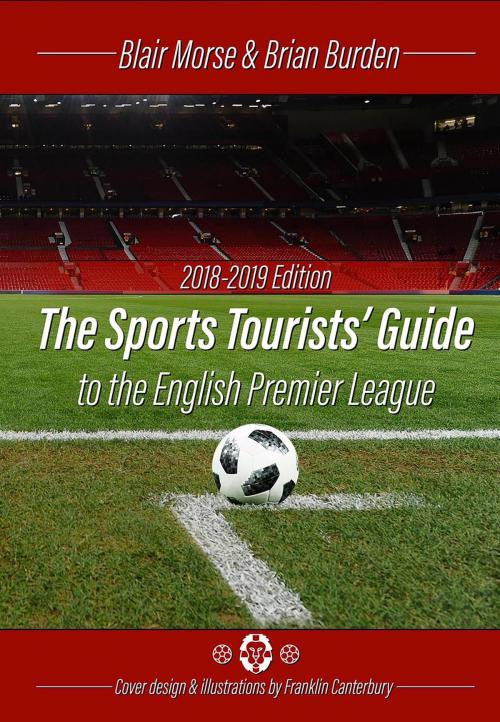 Cover of the book The Sports Tourists Guide to the English Premier League, 2018-19 Edition by Blair Morse, Brian Burden, Franklin Canterbury, BookBaby