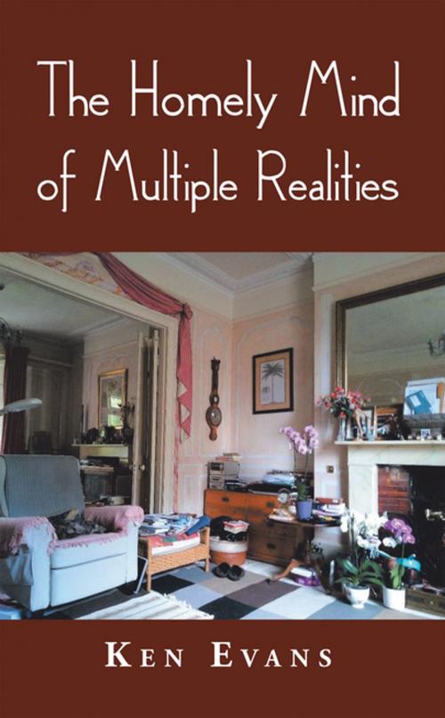 Cover of the book The Homely Mind of Multiple Realities by Ken Evans, AuthorHouse UK