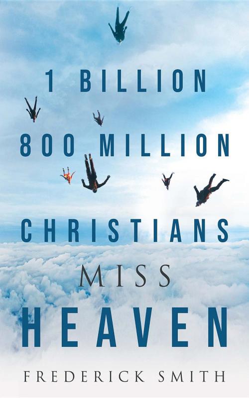 Cover of the book 1 Billion 800 Million Christians Miss Heaven by Frederick Smith, Bookwhip