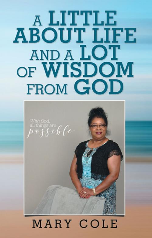 Cover of the book A Little About Life and a Lot of Wisdom from God by Mary Cole, WestBow Press