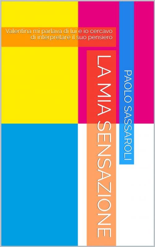 Cover of the book La mia sensazione by Paolo Sassaroli, Paolo Sassaroli, Paolo Sassaroli