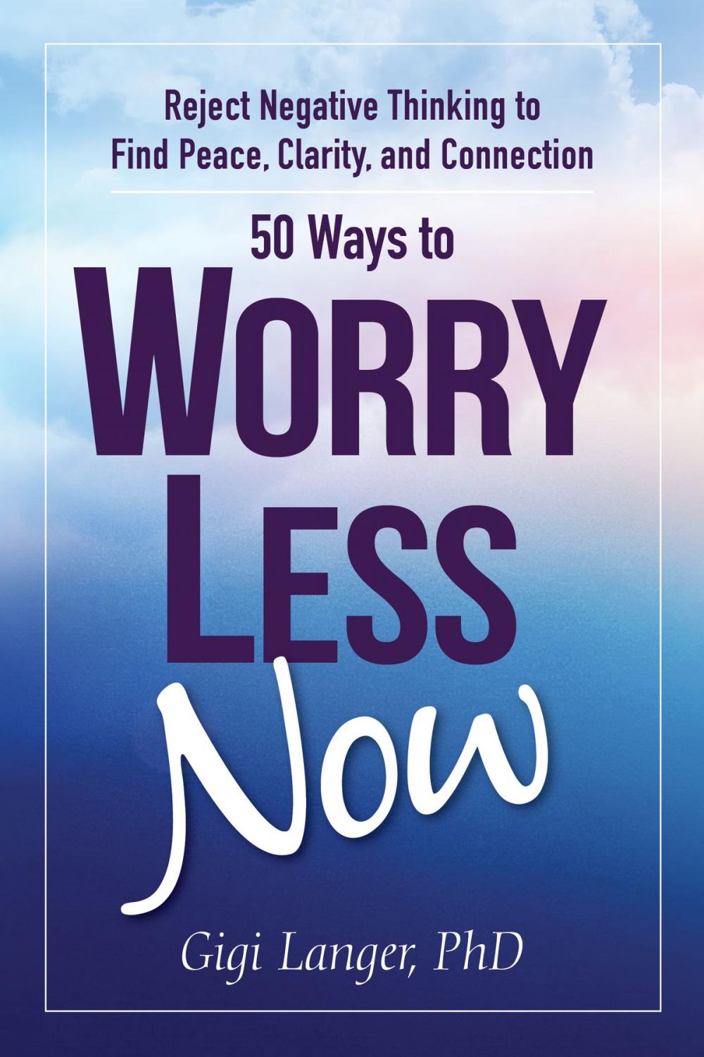 Big bigCover of 50 Ways to Worry Less Now: Reject Negative Thinking to Find Peace, Clarity, and Connection