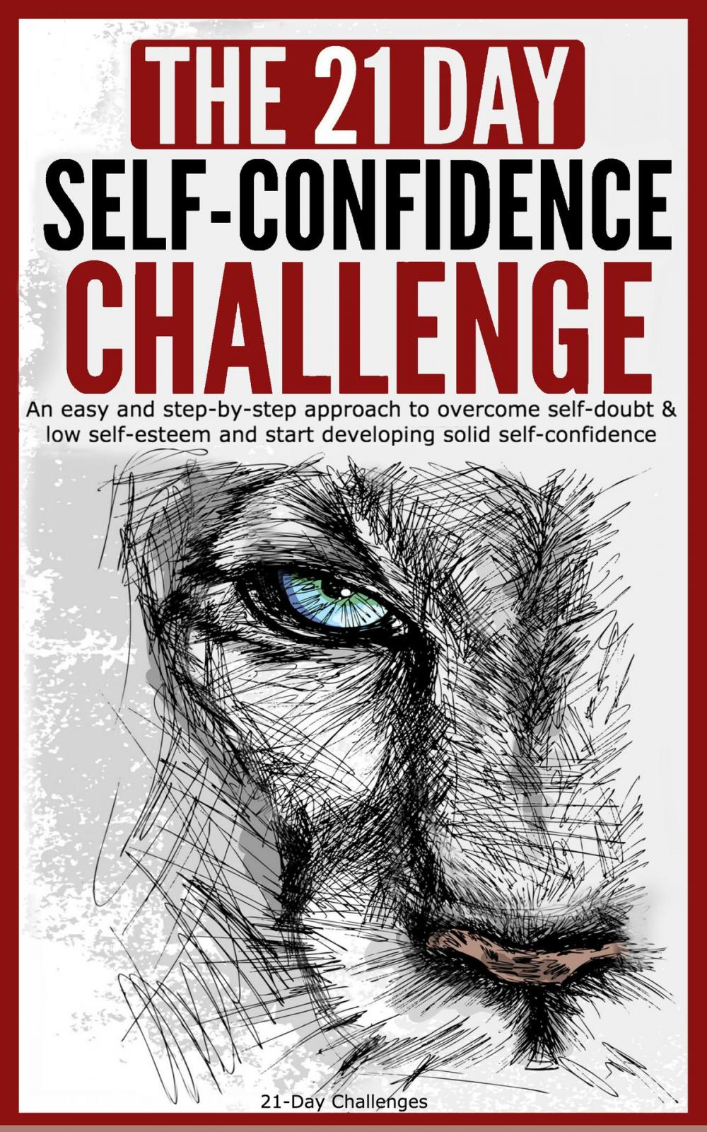 Big bigCover of Self-Confidence: The 21-Day Self-Confidence Challenge: An Easy and Step-by-Step Approach to Overcome Self-Doubt & Low Self-Esteem and Start Developing Solid Self-Confidence