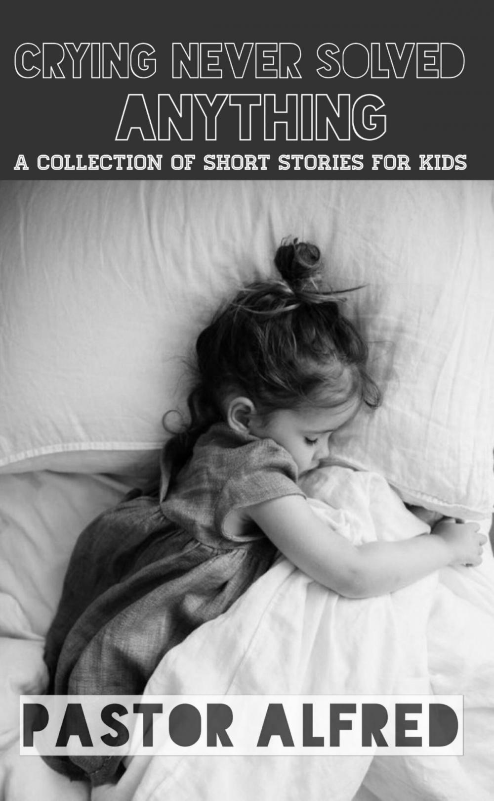 Big bigCover of Crying Never Solved Anything: A Collection Of Short Stories For Kids