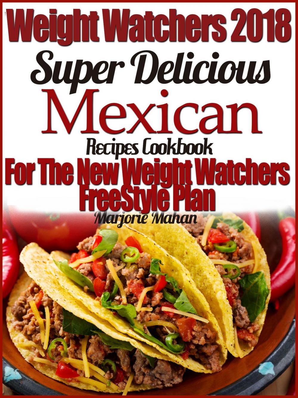 Big bigCover of Weight Watchers 2018 Super Delicious Mexican SmartPoints Recipes Cookbook For The New Weight Watchers FreeStyle Plan