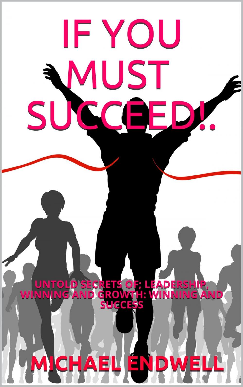 Big bigCover of If You Must Succeed!: Untold Secrets Of; Leadership, Winning And Growth: Winning And Success: Millionaire Success Habits:
