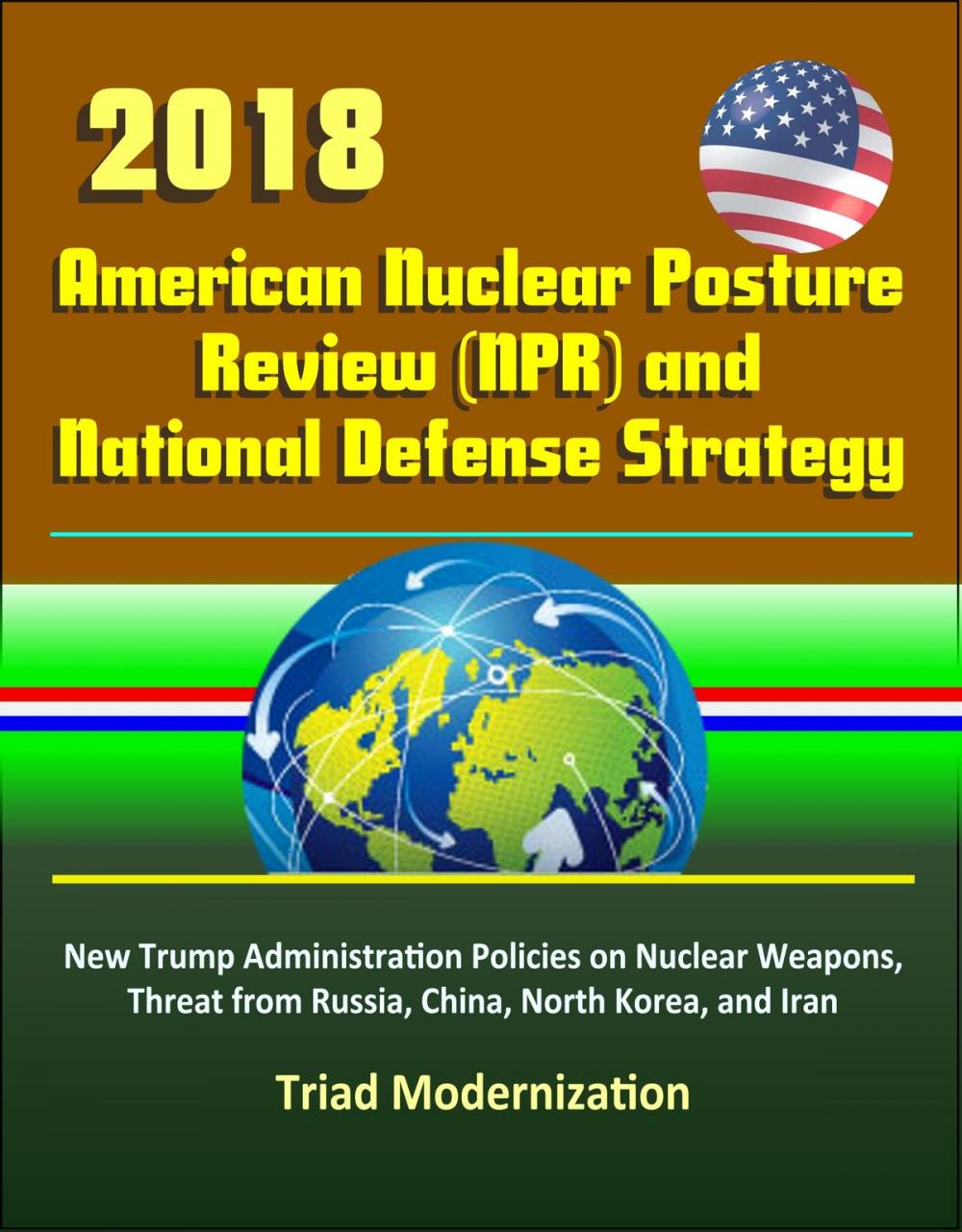 Big bigCover of 2018 American Nuclear Posture Review (NPR) and National Defense Strategy - New Trump Administration Policies on Nuclear Weapons, Threat from Russia, China, North Korea, and Iran, Triad Modernization