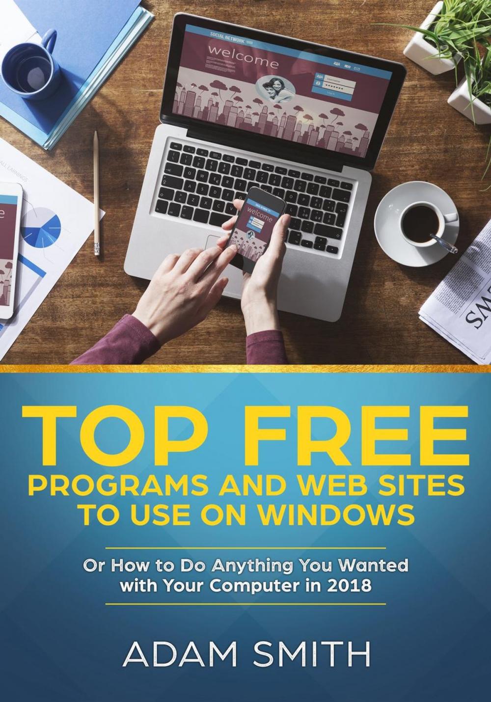 Big bigCover of Top Free Programs and Web Sites To Use On Windows Or How to Do Anything You Wanted with Your Computer in 2018