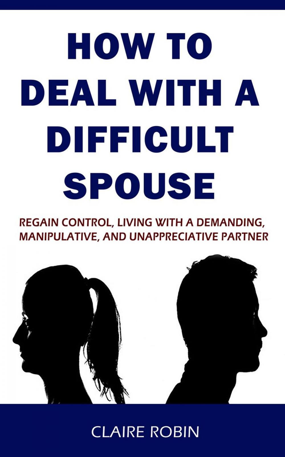 Big bigCover of How to Deal with A Difficult Spouse: Regain Control, Living with a Demanding, Manipulative, and Unappreciative Partner