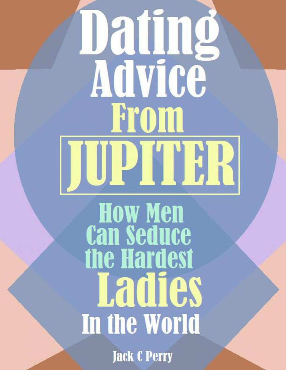 Big bigCover of Dating Advice From Jupiter:How Men Can Seduce the Hardest Ladies In the World