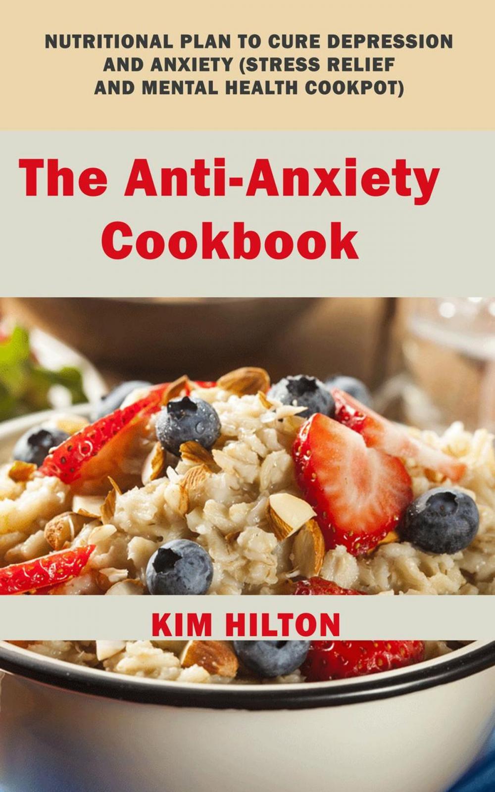 Big bigCover of The Anti-Anxiety Cookbook: Nutritional Plan to Cure Depression and Anxiety (Stress Relief and Mental Health Cookpot)