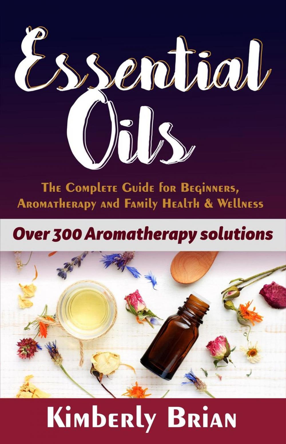 Big bigCover of Essential Oils: The complete Essential oils Guide for Beginners, Aromatherapy and Family Health & Wellness (Over 300 Aromatherapy solutions)