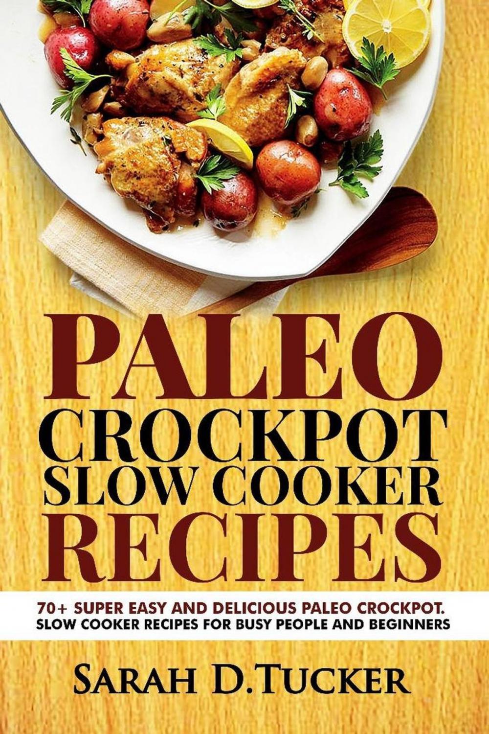 Big bigCover of Paleo Crockpot Slow Cooker Recipes 70+ Super Easy and Delicious Paleo Crockpot Slow Cooker Recipes for Busy People and Beginners