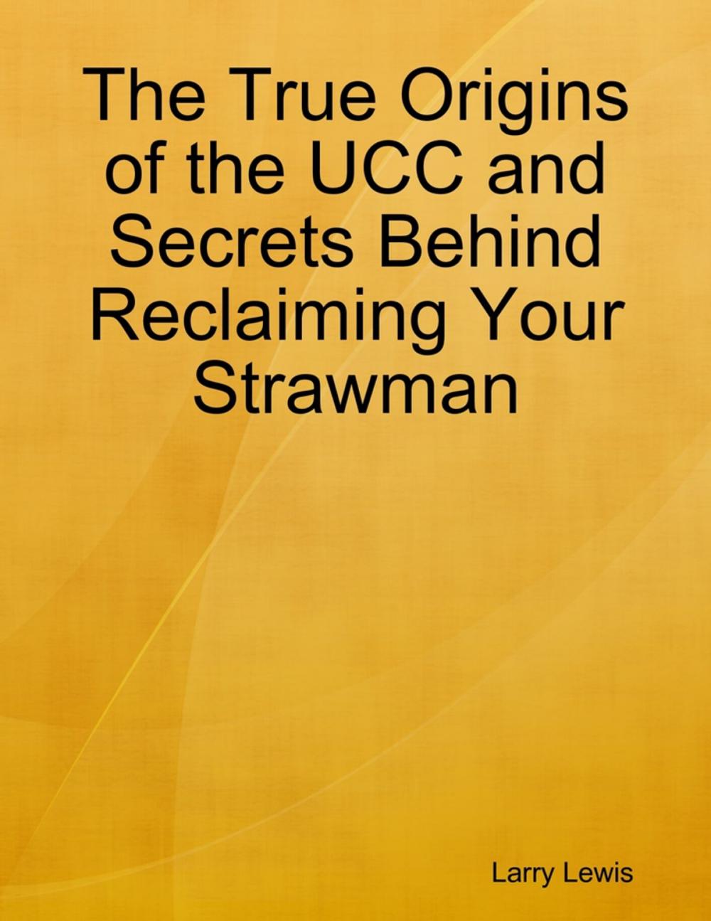 Big bigCover of The True Origins of the UCC and Secrets Behind Reclaiming Your Strawman