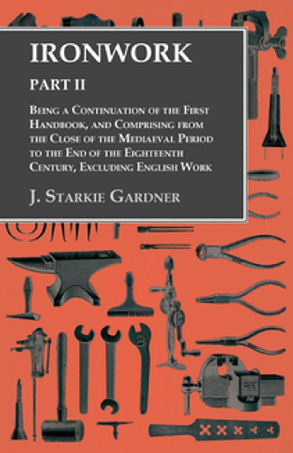 Big bigCover of Ironwork - Part II - Being a Continuation of the First Handbook, and Comprising from the Close of the Mediaeval Period to the End of the Eighteenth Century, Excluding English Work