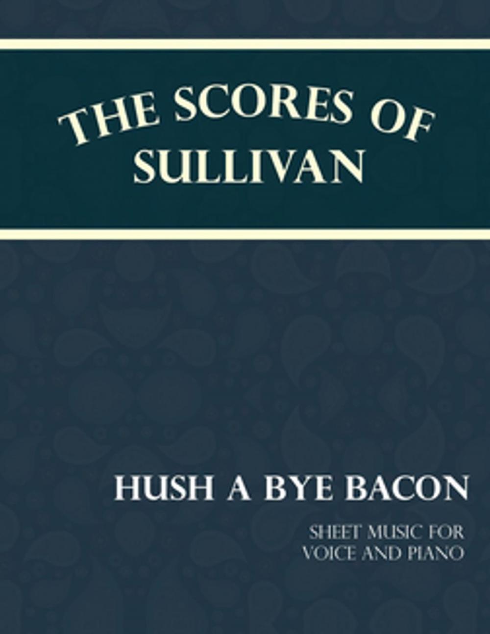 Big bigCover of Sullivan's Scores - Hush a Bye Bacon - Sheet Music for Voice and Piano