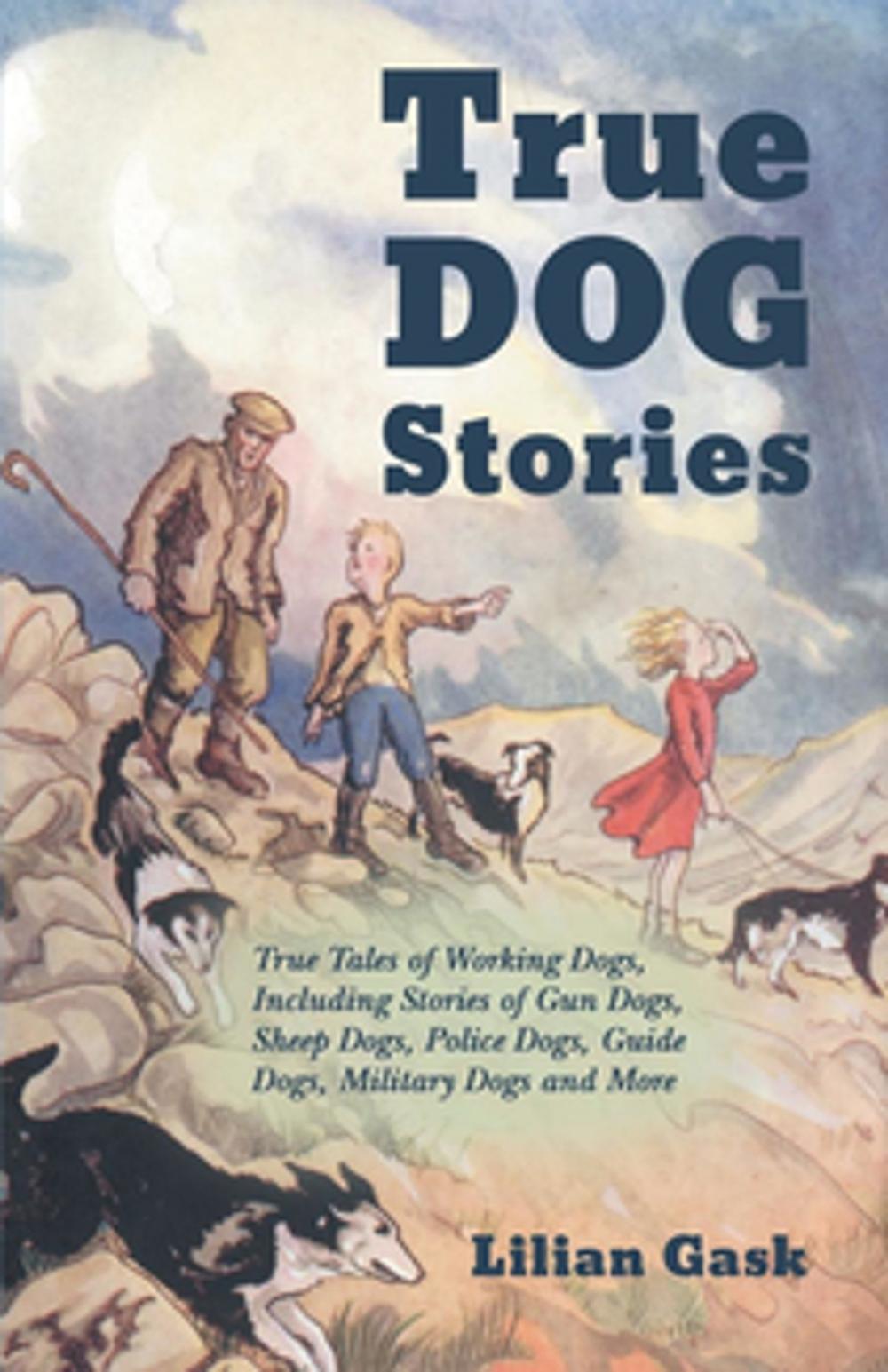 Big bigCover of True Dog Stories - True Tales of Working Dogs, Including Stories of Gun Dogs, Sheep Dogs, Police Dogs, Guide Dogs, Military Dogs and More