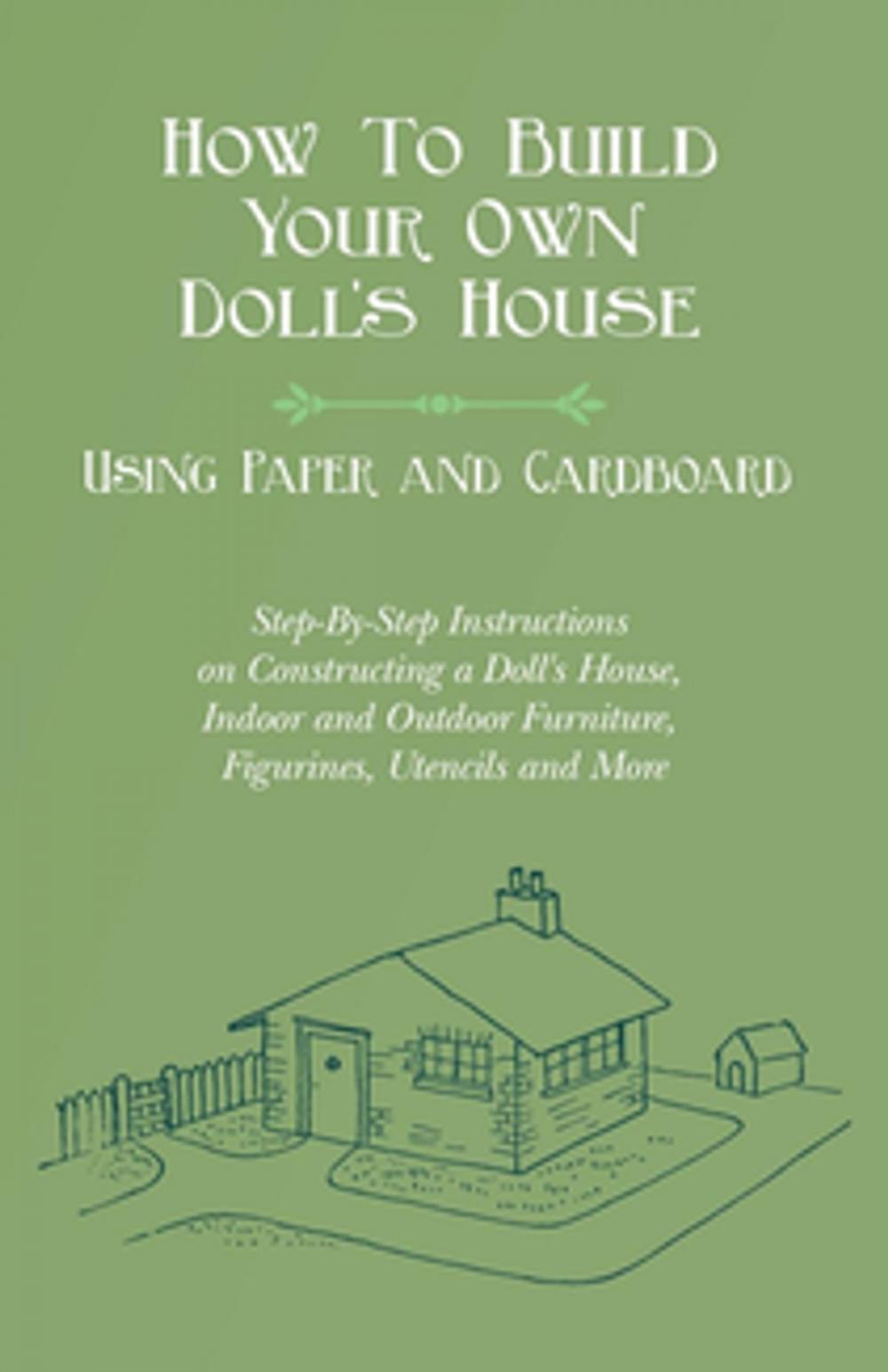 Big bigCover of How To Build Your Own Doll's House, Using Paper and Cardboard. Step-By-Step Instructions on Constructing a Doll's House, Indoor and Outdoor Furniture, Figurines, Utencils and More