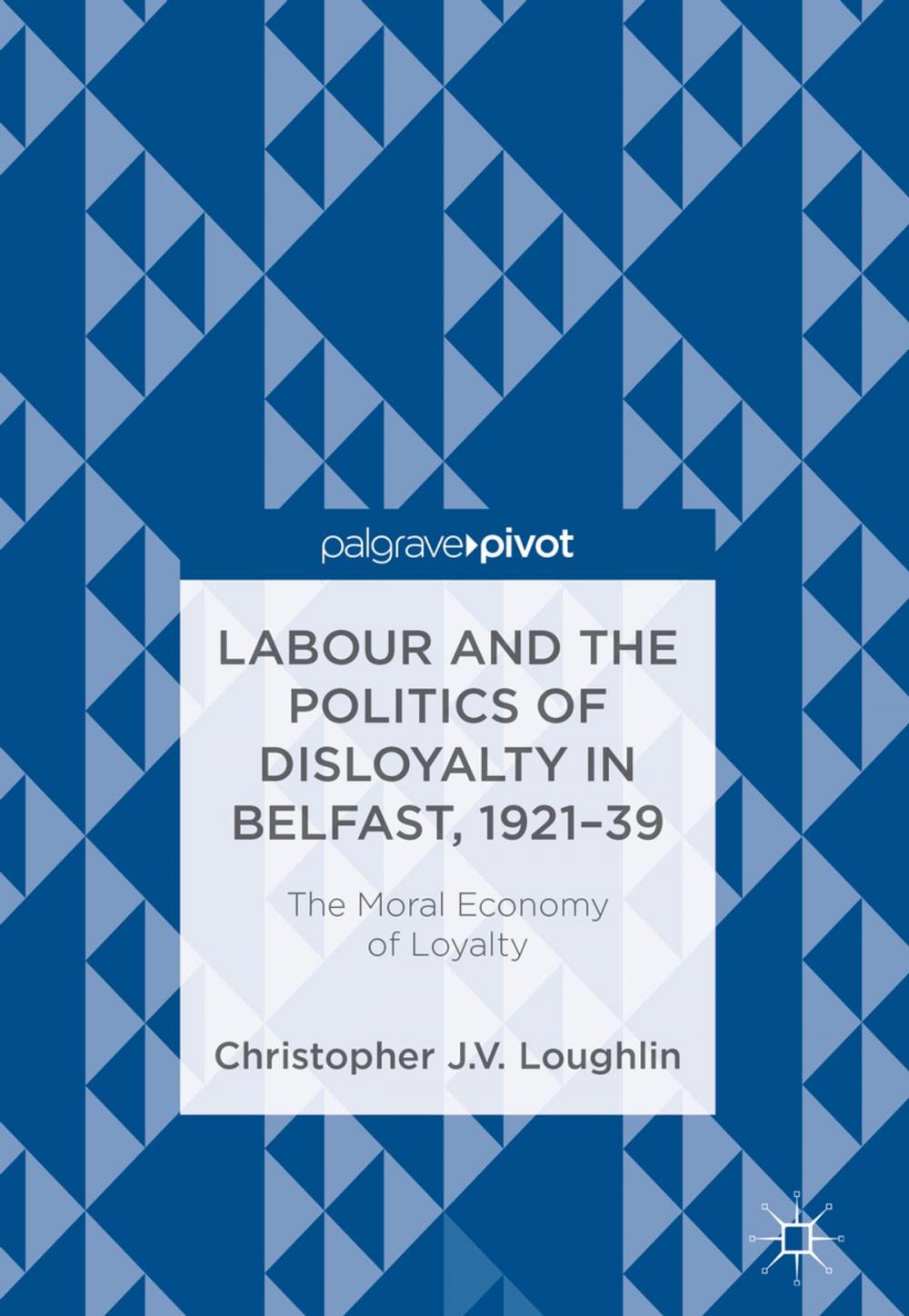 Big bigCover of Labour and the Politics of Disloyalty in Belfast, 1921-39