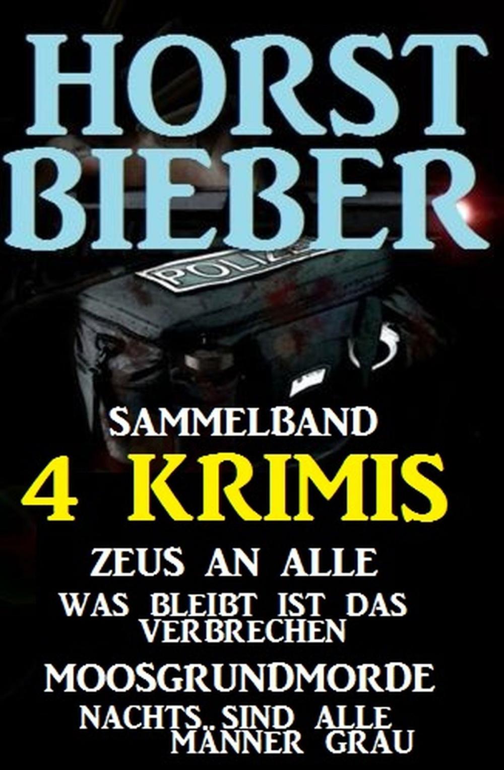 Big bigCover of Sammelband 4 Horst Bieber Krimis: Zeus an alle / Was bleibt ist das Verbrechen / Moosgrundmorde / Nachts sind alle Männer grau