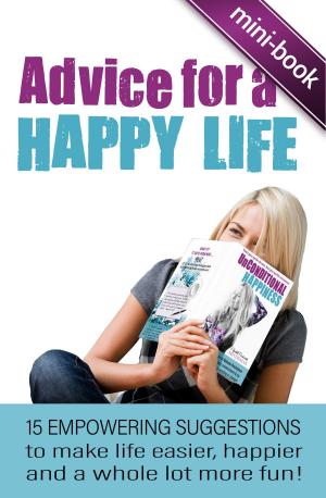 Book cover of Advice for A Happy Life: 15 Empowering Suggestions To Make Life Easier, Happier And A Whole Lot More Fun!