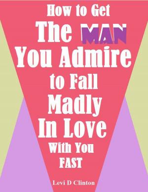 Cover of How to Get the Man You Admire to Fall Madly In Love With You Fast