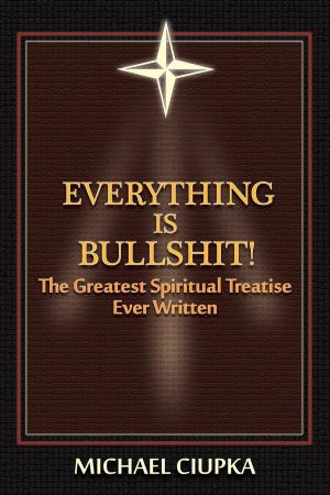 Cover of the book Everything is Bullshit! The Greatest Spiritual Treatise Ever Written by Gail Larsen
