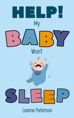 Cover of the book Help! My Baby Won’t Sleep: The Exhausted Parent’s Loving Guide to Baby Sleep Training, Developing Healthy Infant Sleep Habits and Making Sure Your Child is Quiet at Night by J. Patrick Gannon