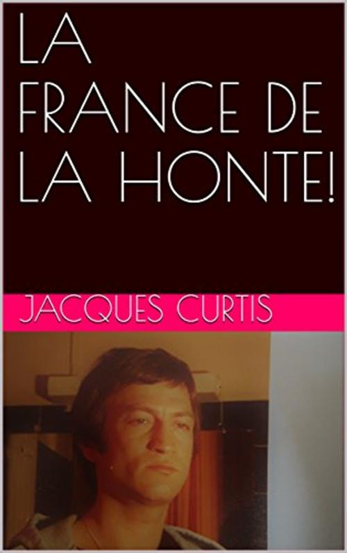 Cover of the book LA FRANCE DE LA HONTE by Jacques CURTIS, WEIRAUCH