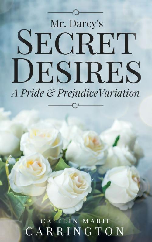 Cover of the book Mr. Darcy's Secret Desires by Caitlin Marie Carrington, Caitlin Marie Carrington