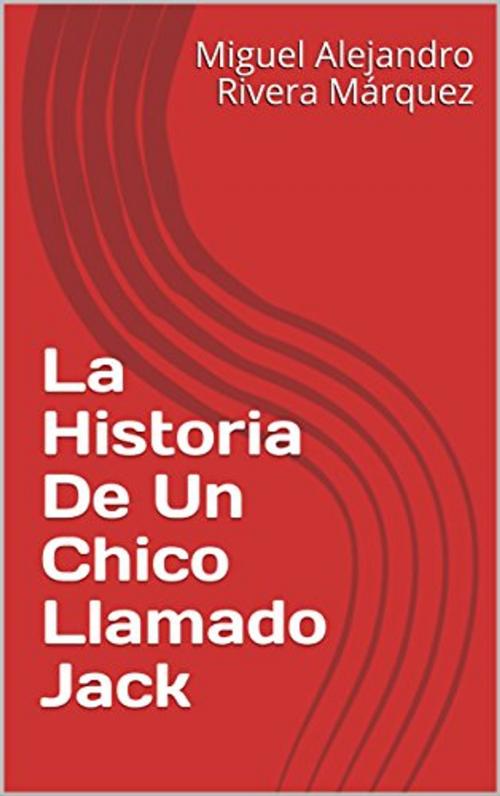 Cover of the book La Historia De Un Chico Llamado Jack by Miguel Alejandro Rivera Márquez, Miguel Alejandro Rivera Márquez