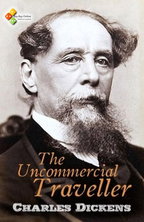 Cover of the book The Uncommercial Traveller by Charles Dickens, Bay Bay Online Books