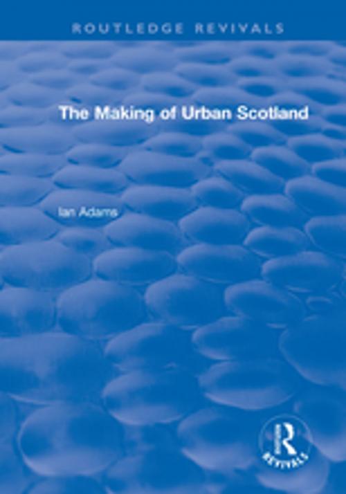 Cover of the book Routledge Revivals: The Making of Urban Scotland (1978) by Ian H. Adams, Taylor and Francis