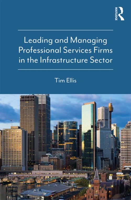 Cover of the book Leading and Managing Professional Services Firms in the Infrastructure Sector by Tim Ellis, CRC Press