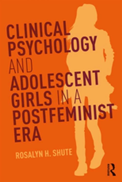 Cover of the book Clinical Psychology and Adolescent Girls in a Postfeminist Era by Rosalyn H. Shute, Taylor and Francis
