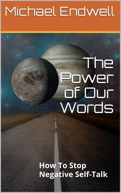 Cover of the book The Power of Our Words: How to Stop Negative Self-Talk: by Michael Endwell, Michael Endwell