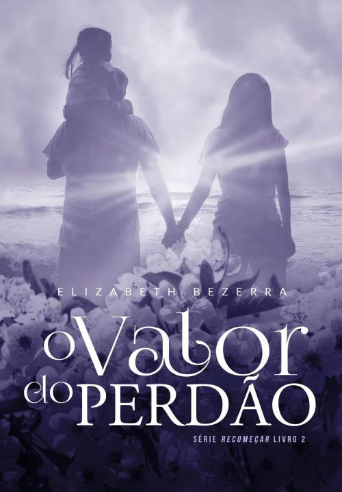 Cover of the book O valor do perdão by Elizabeth Bezerra, Elizabeth Bezerra