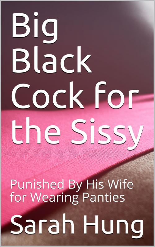 Cover of the book Big Black Cock for the Sissy: Punished By His Wife for Wearing Panties by Sarah Hung, Charlie Bent