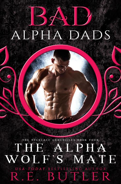 Cover of the book The Alpha Wolf's Mate: Bad Alpha Dads (The Necklace Chronicles Book Four) by R.E. Butler, R.E. Butler