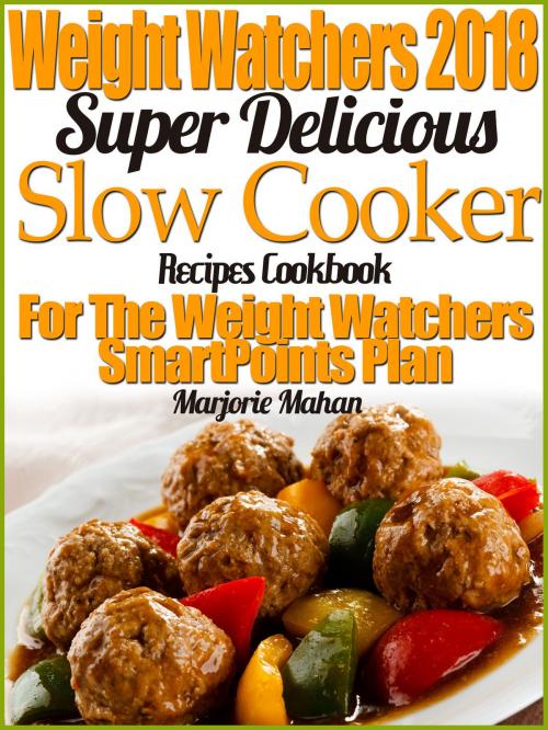 Cover of the book Weight Watchers 2018 Super Delicious Slow Cooker SmartPoints Recipes Cookbook For The New Weight Watchers FreeStyle Plan by Marjorie Mahan, Marjorie Mahan