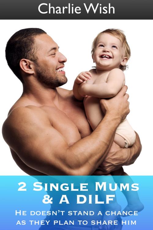 Cover of the book 2 Single Mums & A DILF by Charlie Wish, Charlie Wish