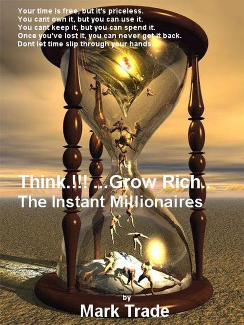 Cover of the book Think.!!! ...Grow Rich.. The Instant Millionaires by Mark Trade, Mark Trade