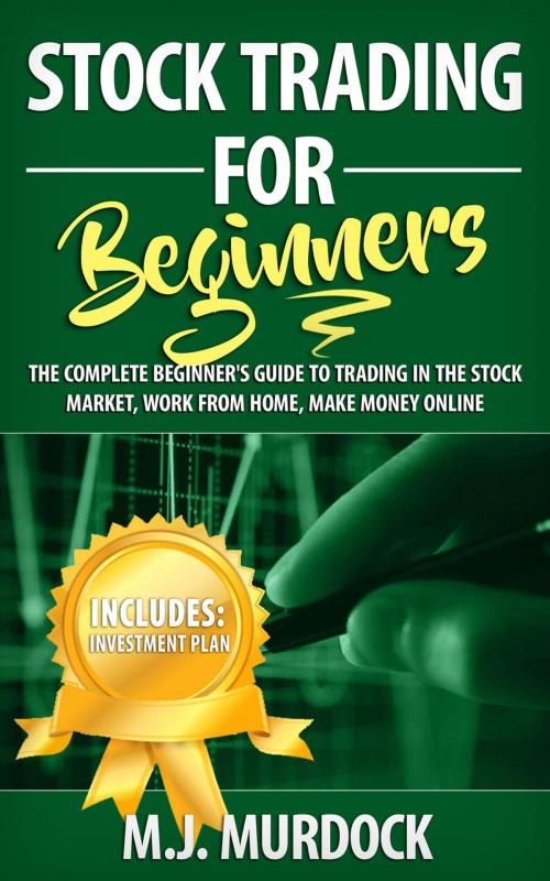 Cover of the book Stock Trading For Beginners: The Complete Beginner's Guide To Trading In The Stock Market, Work From Home, Make Money Online by M.J. Mudock, M.J. Mudock